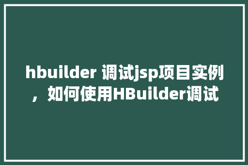 hbuilder 调试jsp项目实例，如何使用HBuilder调试JSP项目实例详解
