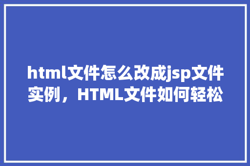 html文件怎么改成jsp文件实例，HTML文件如何轻松转换为JSP文件实例介绍