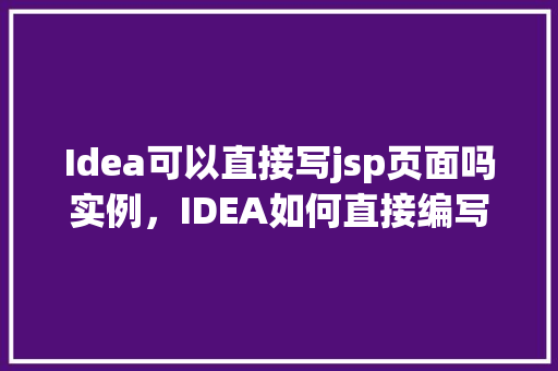 Idea可以直接写jsp页面吗实例，IDEA如何直接编写JSP页面实例展示