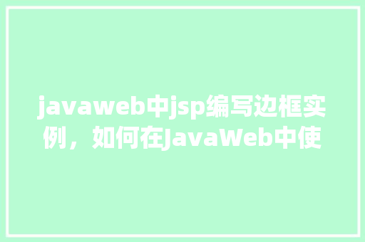 javaweb中jsp编写边框实例,如何在JavaWeb中使用JSP编写带有边框的表单实例