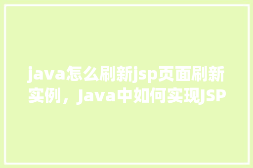 java怎么刷新jsp页面刷新实例，Java中如何实现JSP页面的自动刷新实例教程  第1张