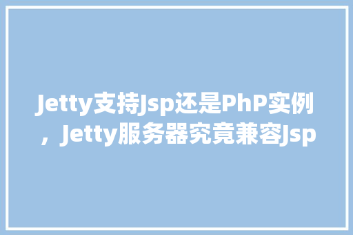 Jetty支持Jsp还是PhP实例，Jetty服务器究竟兼容Jsp还是PHP实例