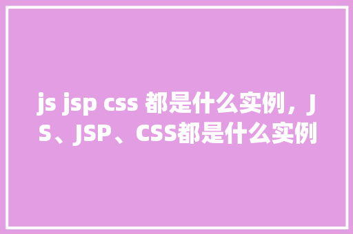 js jsp css 都是什么实例，JS、JSP、CSS都是什么实例