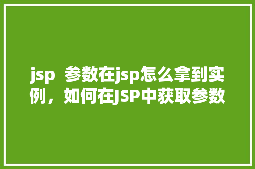 jsp  参数在jsp怎么拿到实例，如何在JSP中获取参数实例