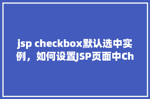 jsp checkbox默认选中实例，如何设置JSP页面中Checkbox默认选中状态