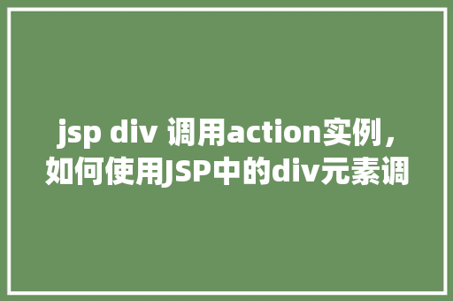 jsp div 调用action实例,如何使用JSP中的div元素调用Action实例