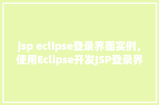 jsp eclipse登录界面实例，使用Eclipse开发JSP登录界面实例教程