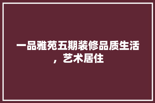 一品雅苑五期装修品质生活，艺术居住