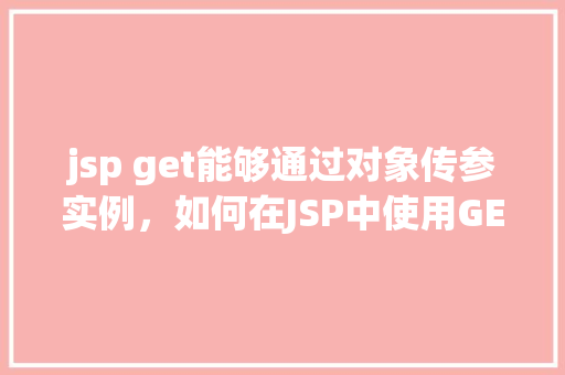 jsp get能够通过对象传参实例，如何在JSP中使用GET方法通过对象传参