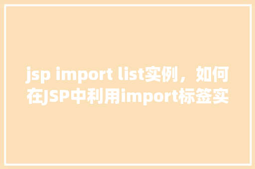 jsp import list实例，如何在JSP中利用import标签实例化列表对象