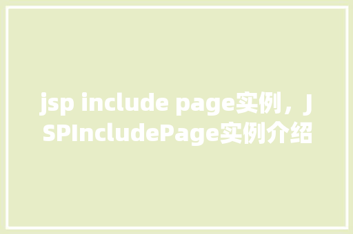 jsp include page实例，JSPIncludePage实例介绍：实现页面复用与内容共享