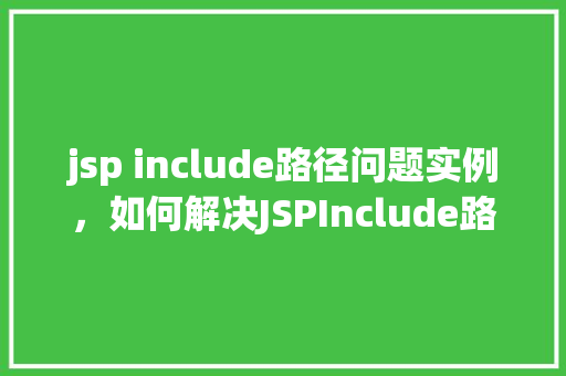 jsp include路径问题实例，如何解决JSPInclude路径问题实例介绍