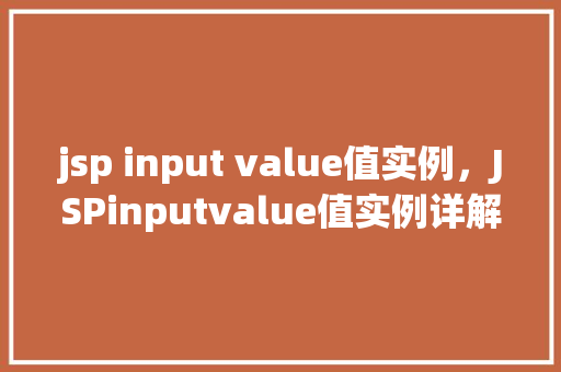 jsp input value值实例，JSPinputvalue值实例详解：如何设置和获取表单输入值