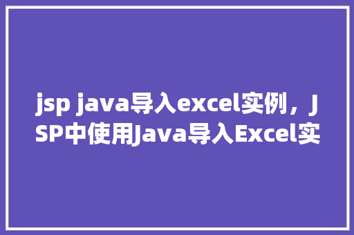 jsp java导入excel实例，JSP中使用Java导入Excel实例教程详解