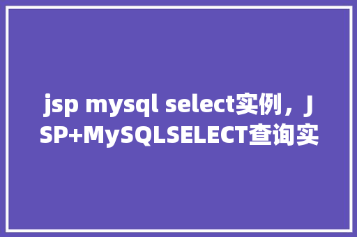 jsp mysql select实例，JSP+MySQLSELECT查询实例详解