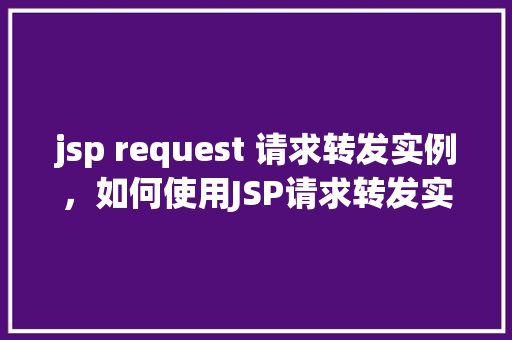 jsp request 请求转发实例，如何使用JSP请求转发实现页面跳转实例