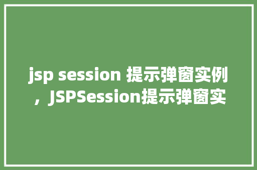 jsp session 提示弹窗实例，JSPSession提示弹窗实例：如何在线上实现用户登录状态提醒