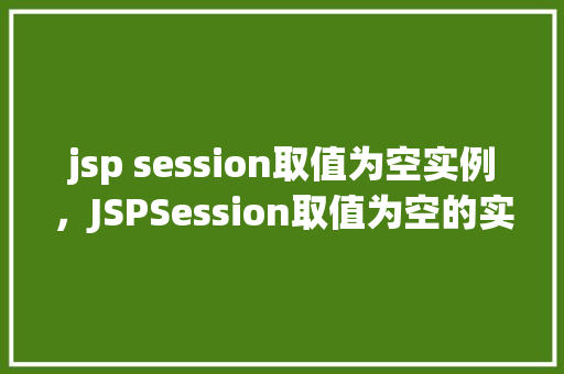 jsp session取值为空实例，JSPSession取值为空的实例分析