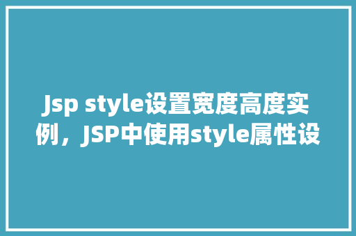Jsp style设置宽度高度实例，JSP中使用style属性设置元素宽度和高度的实例介绍