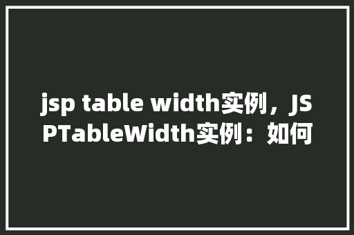 jsp table width实例，JSPTableWidth实例：如何设置表格宽度