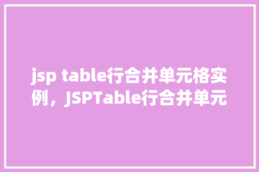 jsp table行合并单元格实例，JSPTable行合并单元格实例详解