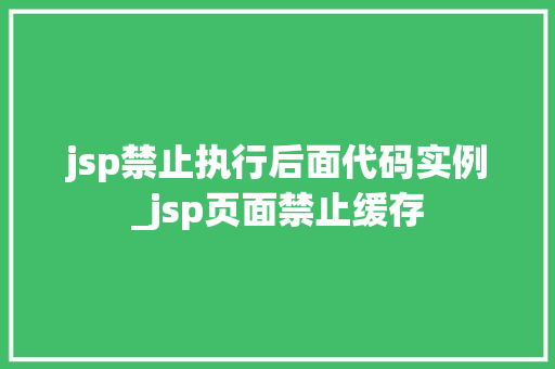 jsp禁止执行后面代码实例_jsp页面禁止缓存  第1张