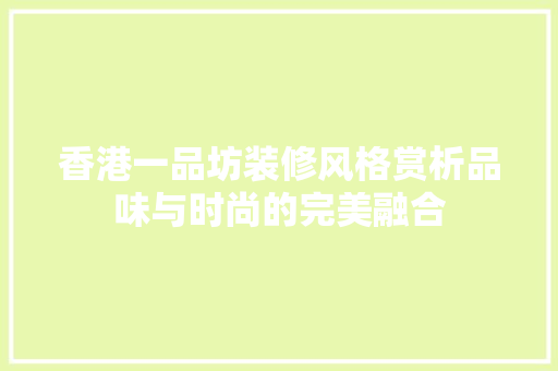 香港一品坊装修风格赏析品味与时尚的完美融合