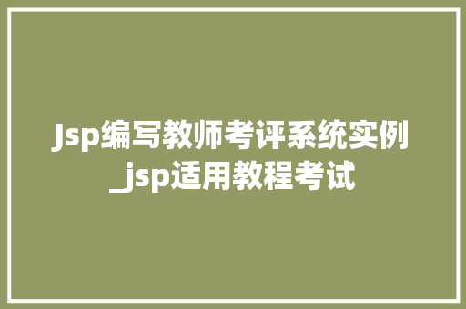 Jsp编写教师考评系统实例_jsp适用教程考试  第1张