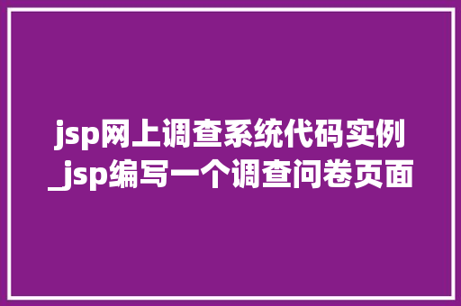 jsp网上调查系统代码实例_jsp编写一个调查问卷页面
