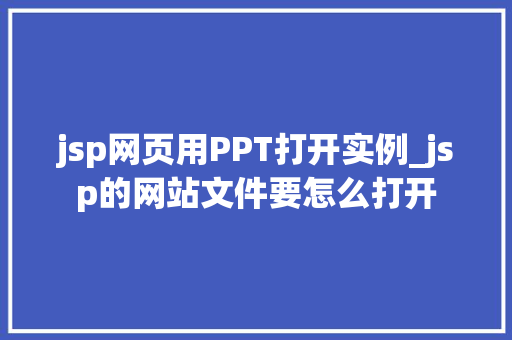 jsp网页用PPT打开实例_jsp的网站文件要怎么打开  第1张