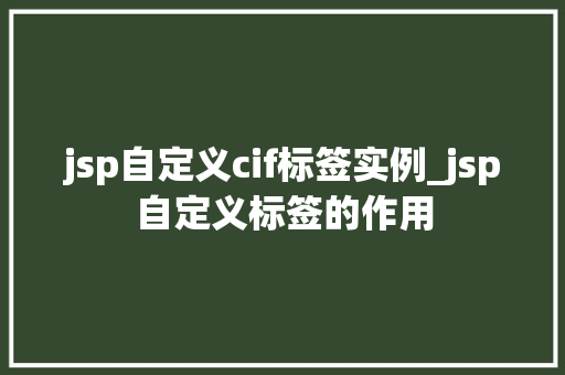 jsp自定义cif标签实例_jsp自定义标签的作用