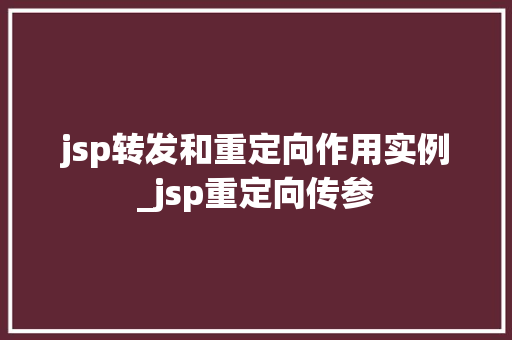 jsp转发和重定向作用实例_jsp重定向传参  第1张 jsp转发和重定向作用实例_jsp重定向传参  第1张