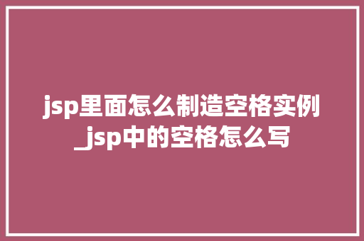 jsp里面怎么制造空格实例_jsp中的空格怎么写