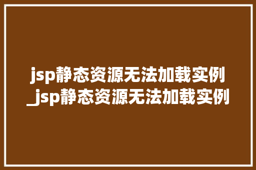 jsp静态资源无法加载实例_jsp静态资源无法加载实例怎么办  第1张 jsp静态资源无法加载实例_jsp静态资源无法加载实例怎么办  第1张