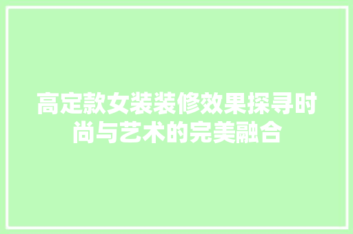 高定款女装装修效果探寻时尚与艺术的完美融合