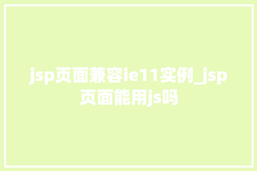 jsp页面兼容ie11实例_jsp页面能用js吗