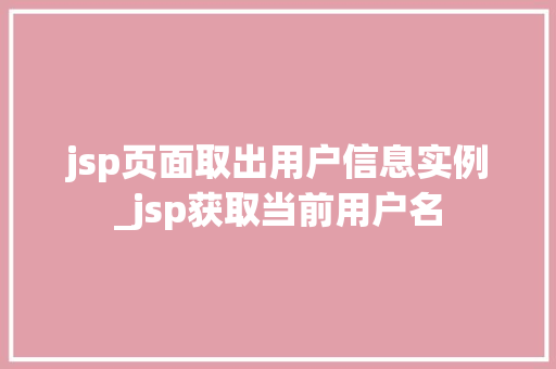jsp页面取出用户信息实例_jsp获取当前用户名