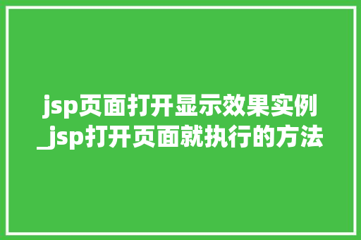 jsp页面打开显示效果实例_jsp打开页面就执行的方法