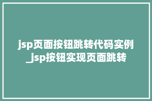 jsp页面按钮跳转代码实例_jsp按钮实现页面跳转  第1张