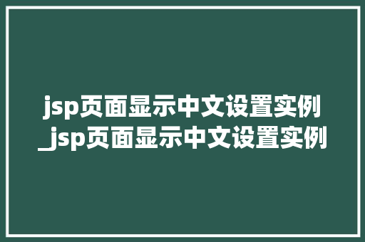 jsp页面显示中文设置实例_jsp页面显示中文设置实例在哪