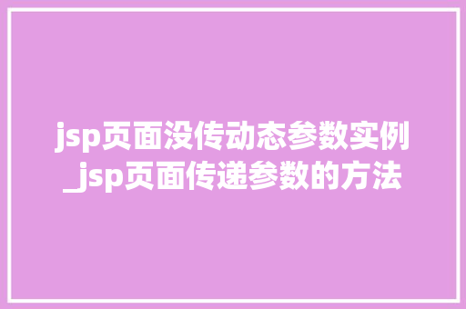 jsp页面没传动态参数实例_jsp页面传递参数的方法