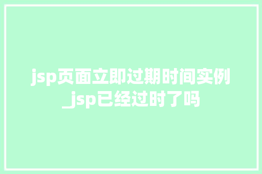 jsp页面立即过期时间实例_jsp已经过时了吗