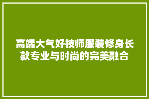 高端大气好技师服装修身长款专业与时尚的完美融合  第1张