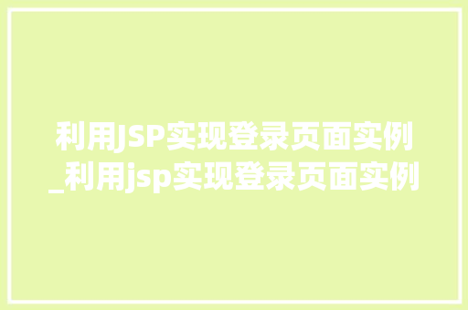 利用JSP实现登录页面实例_利用jsp实现登录页面实例设计
