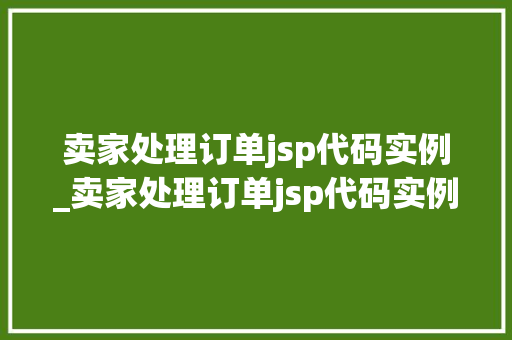 卖家处理订单jsp代码实例_卖家处理订单jsp代码实例怎么写