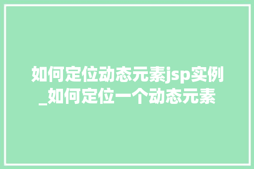 如何定位动态元素jsp实例_如何定位一个动态元素