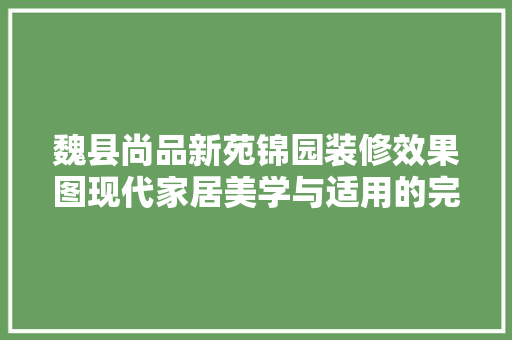 魏县尚品新苑锦园装修效果图现代家居美学与适用的完美融合
