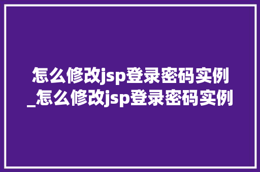 怎么修改jsp登录密码实例_怎么修改jsp登录密码实例格式