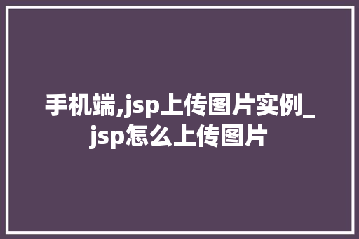 手机端,jsp上传图片实例_jsp怎么上传图片