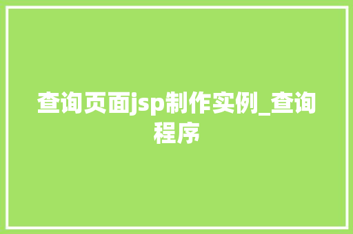 查询页面jsp制作实例_查询程序